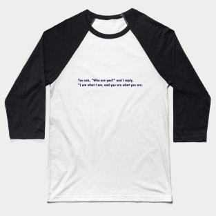 You ask, "Who are you?" and I reply, "I am what I am, and you are what you are." Baseball T-Shirt